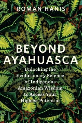 Beyond Ayahuasca Beyond Ayahuasca