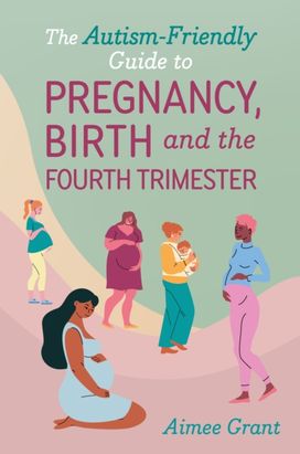 Autism-Friendly Guide to Pregnancy, Birth and the Fourth Trimester Autism-Friendly Guide to Pregnancy, Birth and the Fourth Trimester