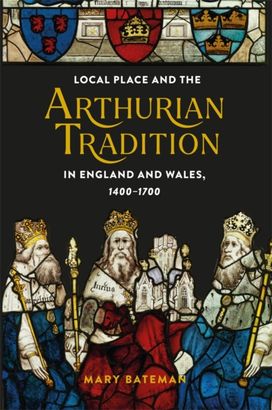 Local Place and the Arthurian Tradition in England and Wales, 1400-1700 Local Place and the Arthurian Tradition in England and Wales, 1400-1700