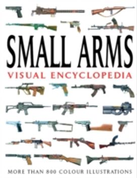 Small Arms Visual Encyclopedia Small Arms Visual Encyclopedia