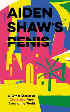 Aiden Shaw's Penis and Other Stories of Censorship from Around the World Aiden Shaw's Penis and Other Stories of Censorship from Around the World
