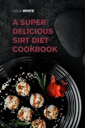 A Super Delicious Sirt Diet Cookbook A Super Delicious Sirt Diet Cookbook