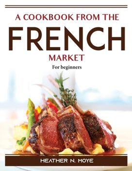 A Cookbook from the French Market A Cookbook from the French Market