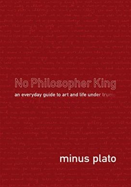 No Philosopher King: an Everyday Guide to Art and Life Under Trump