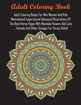 Adult Coloring Books for Men Women and Kids Motivational Inspirational Advanced Illustrations of the Best Horse Pages with Mandala Flowers and Cute ... Animals and Other Designs for Stress Relief