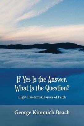 If Yes is the Answer, What is the Question? Eight Existential Issues of Faith If Yes is the Answer, What is the Question? Eight Existential Issues of Faith