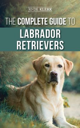 Complete Guide to Labrador Retrievers Complete Guide to Labrador Retrievers