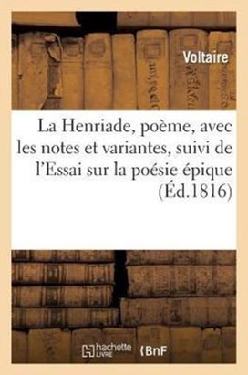 Henriade, Poeme, Avec Les Notes Et Variantes, Suivi De L'essai Sur La Poesie Epique Henriade, Poeme, Avec Les Notes Et Variantes, Suivi De L'essai Sur La Poesie Epique