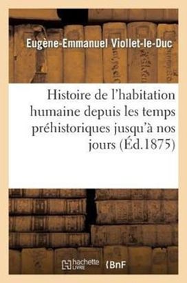 Histoire De L'habitation Humaine Depuis Les Temps Prehistoriques jusqu'a Nos Jours