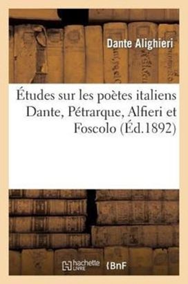 Etudes Sur Les Poetes Italiens Dante, Petrarque, Alfieri Et Foscolo Etudes Sur Les Poetes Italiens Dante, Petrarque, Alfieri Et Foscolo