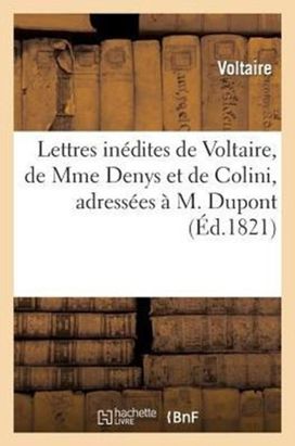 Lettres Inedites De Voltaire, De Mme Denys Et De Colini, Adressees a M. Dupont