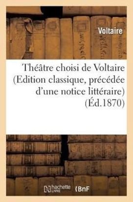 Theatre Choisi De Voltaire (Edition Classique, Precedee D'une Notice Litteraire)