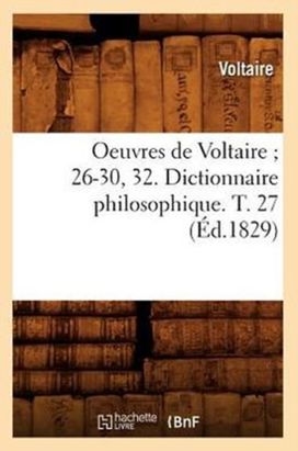 Oeuvres De Voltaire 26-30, 32. Dictionnaire Philosophique. T. 27 (ed.1829)