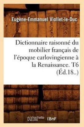 Dictionnaire Raisonne Du Mobilier Francais De L'epoque Carlovingienne a La Renaissance. T6 (ed.18..)