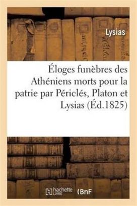 Eloges Funebres Des Atheniens Morts Pour La Patrie Par Pericles, Platon Et Lysias Eloges Funebres Des Atheniens Morts Pour La Patrie Par Pericles, Platon Et Lysias