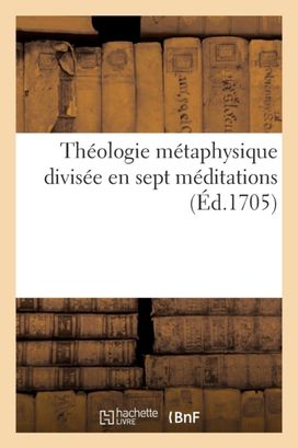Theologie Metaphysique Divisee En Sept Meditations