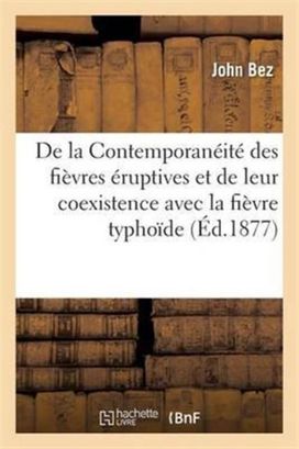 De La Contemporaneite Des Fievres Eruptives Et De Leur Coexistence Avec La Fievre Typhoide De La Contemporaneite Des Fievres Eruptives Et De Leur Coexistence Avec La Fievre Typhoide