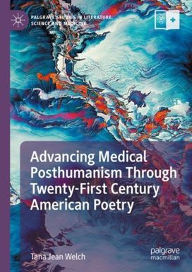 Advancing Medical Posthumanism Through Twenty-First Century American Poetry Advancing Medical Posthumanism Through Twenty-First Century American Poetry