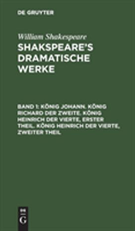 Konig Johann. Konig Richard Der Zweite. Konig Heinrich Der Vierte, Erster Theil. Konig Heinrich Der Vierte, Zweiter Theil
