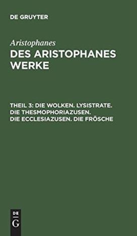 Die Wolken. Lysistrate. Die Thesmophoriazusen. Die Ecclesiazusen. Die Frosche