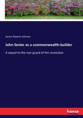 John Sevier as a Commonwealth-Builder John Sevier as a Commonwealth-Builder