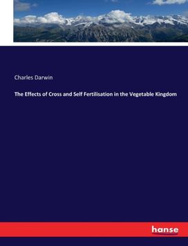 Effects of Cross and Self Fertilisation in the Vegetable Kingdom Effects of Cross and Self Fertilisation in the Vegetable Kingdom