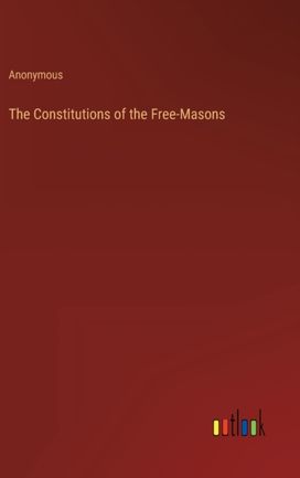 Constitutions of the Free-Masons Constitutions of the Free-Masons