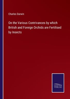 On the Various Contrivances by Which British and Foreign Orchids are Fertilised by Insects