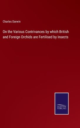 On the Various Contrivances by Which British and Foreign Orchids are Fertilised by Insects