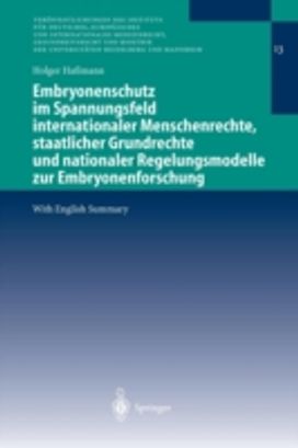 Embryonenschutz Im Spannungsfeld Internationaler Menschenrechte, Staatlicher Grundrechte Und Nationaler Regelungsmodelle Zur Embryonenforschung