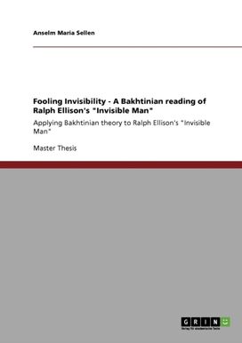 Fooling Invisibility - a Bakhtinian Reading of Ralph Ellison's Invisible Man