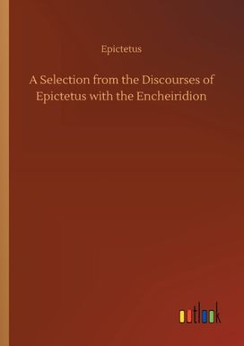 Selection from the Discourses of Epictetus with the Encheiridion