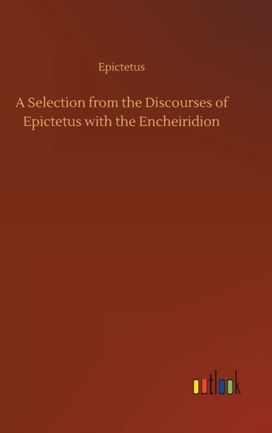 Selection from the Discourses of Epictetus with the Encheiridion