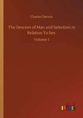 Descent of Man and Selection in Relation to Sex Descent of Man and Selection in Relation to Sex