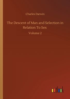 Descent of Man and Selection in Relation to Sex Descent of Man and Selection in Relation to Sex