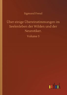 Ueber Einige Uebereinstimmungen Im Seelenleben Der Wilden Und Der Neurotiker.