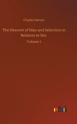 Descent of Man and Selection in Relation to Sex Descent of Man and Selection in Relation to Sex