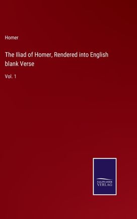 Iliad of Homer, Rendered Into English Blank Verse Iliad of Homer, Rendered Into English Blank Verse