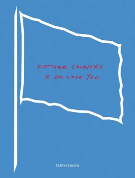 Taryn Simon: Father Country I Do Love You Taryn Simon: Father Country I Do Love You