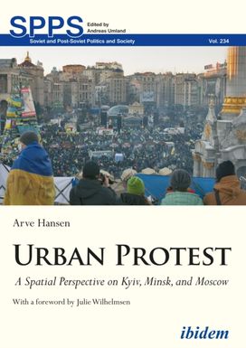 Urban Protest - a Spatial Perspective on Kyiv, Minsk, and Moscow Urban Protest - a Spatial Perspective on Kyiv, Minsk, and Moscow