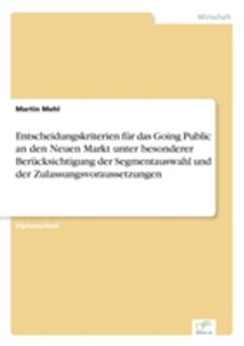 Entscheidungskriterien Fur Das Going Public an Den Neuen Markt Unter Besonderer Berucksichtigung Der Segmentauswahl Und Der Zulassungsvoraussetzungen