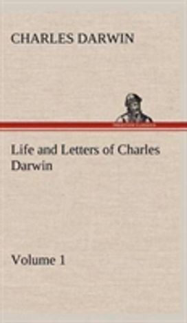 Life and Letters of Charles Darwin - Volume 1 Life and Letters of Charles Darwin - Volume 1