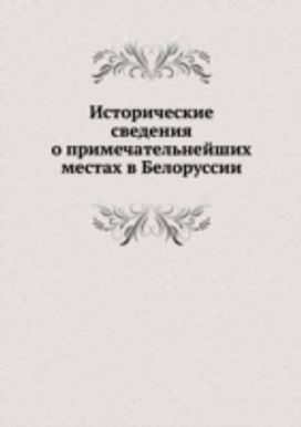Istoricheskie Svedeniya O Primechatel'nejshih Mestah V Belorussii