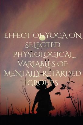 Effect of Yoga on Selected Physiological Variables of Mentally Retarded Groups Effect of Yoga on Selected Physiological Variables of Mentally Retarded Groups