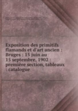 Exposition Des Primitifs Flamands Et D'art Ancien Bruges Premiere Section: Tableaux Satalogue Exposition Des Primitifs Flamands Et D'art Ancien Bruges Premiere Section: Tableaux Satalogue