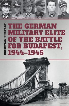 German Military Elite of the Battle for Budapest, 1944-1945 German Military Elite of the Battle for Budapest, 1944-1945
