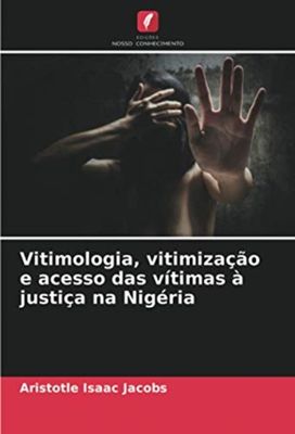 Vitimologia, Vitimizacao E Acesso Das Vitimas a Justica Na Nigeria Vitimologia, Vitimizacao E Acesso Das Vitimas a Justica Na Nigeria