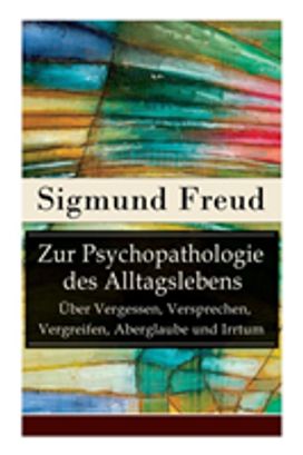 Zur Psychopathologie Des Alltagslebens - Ueber Vergessen, Versprechen, Vergreifen, Aberglaube Und Irrtum