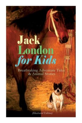 Jack London for Kids - Breathtaking Adventure Tales & Animal Stories (Illustrated Edition) Jack London for Kids - Breathtaking Adventure Tales & Animal Stories (Illustrated Edition)