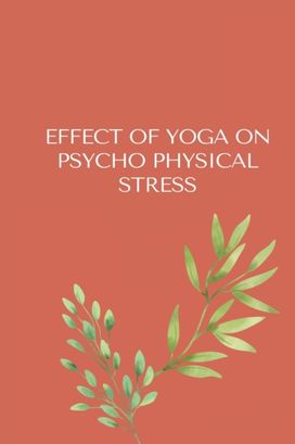 Effect of Yoga on Psycho-Physical Stress Effect of Yoga on Psycho-Physical Stress